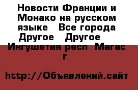 Новости Франции и Монако на русском языке - Все города Другое » Другое   . Ингушетия респ.,Магас г.
